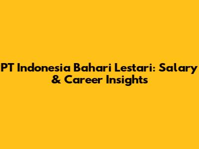 PT Indonesia Bahari Lestari: Salary & Career Insights