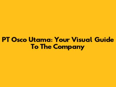 PT Osco Utama: Your Visual Guide To The Company