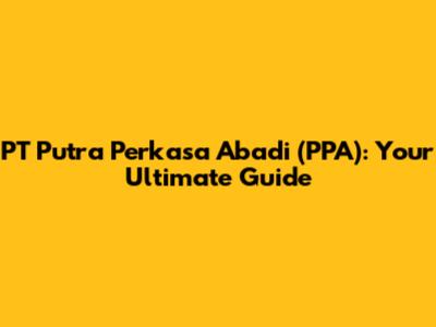 PT Putra Perkasa Abadi (PPA): Your Ultimate Guide