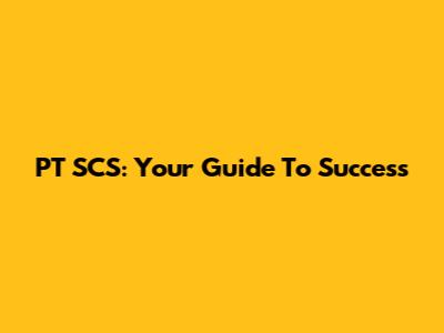 PT SCS: Your Guide To Success