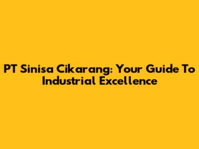 PT Sinisa Cikarang: Your Guide To Industrial Excellence