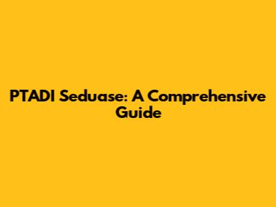 PTADI Seduase: A Comprehensive Guide