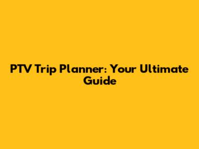 PTV Trip Planner: Your Ultimate Guide