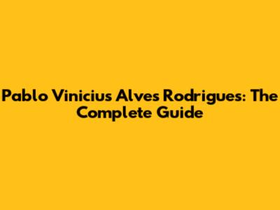 Pablo Vinicius Alves Rodrigues: The Complete Guide