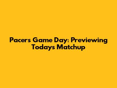 Pacers Game Day: Previewing Today's Matchup