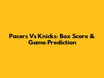 Pacers Vs Knicks: Box Score & Game Prediction