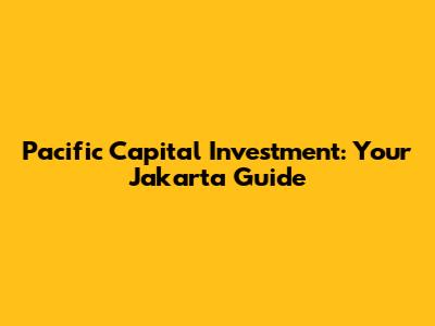 Pacific Capital Investment: Your Jakarta Guide