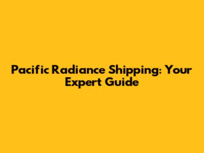 Pacific Radiance Shipping: Your Expert Guide