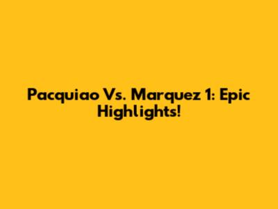 Pacquiao Vs. Marquez 1: Epic Highlights!