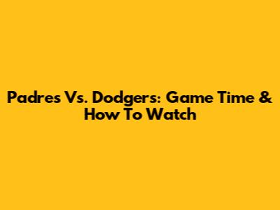 Padres Vs. Dodgers: Game Time & How To Watch
