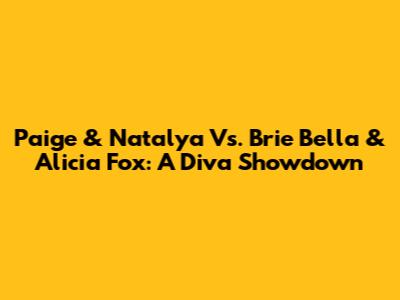 Paige & Natalya Vs. Brie Bella & Alicia Fox: A Diva Showdown