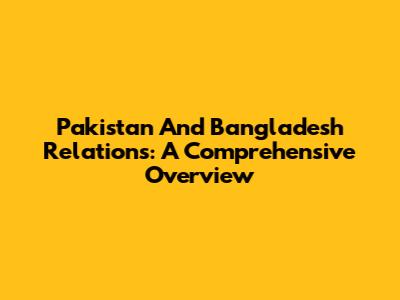 Pakistan And Bangladesh Relations: A Comprehensive Overview