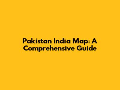 Pakistan India Map: A Comprehensive Guide