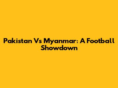 Pakistan Vs Myanmar: A Football Showdown