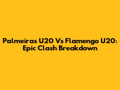 Palmeiras U20 Vs Flamengo U20: Epic Clash Breakdown
