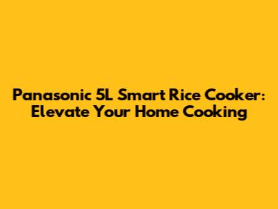 Panasonic 5L Smart Rice Cooker: Elevate Your Home Cooking
