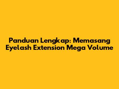 Panduan Lengkap: Memasang Eyelash Extension Mega Volume