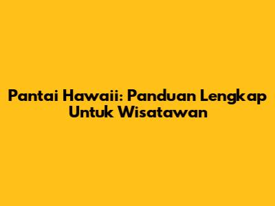 Pantai Hawaii: Panduan Lengkap Untuk Wisatawan