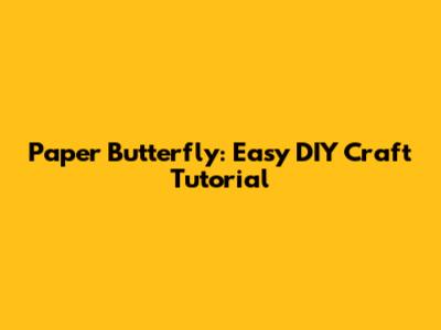 Paper Butterfly: Easy DIY Craft Tutorial