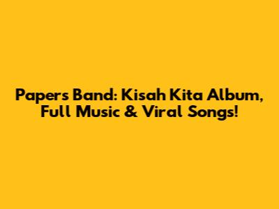 Papers Band: 'Kisah Kita' Album, Full Music & Viral Songs!