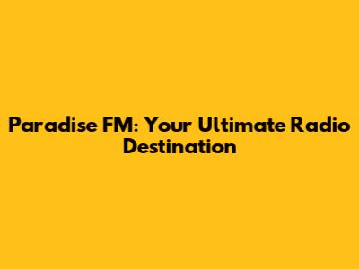 Paradise FM: Your Ultimate Radio Destination