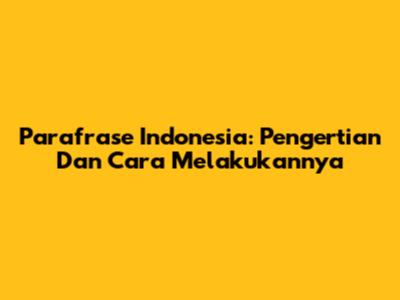 Parafrase Indonesia: Pengertian Dan Cara Melakukannya