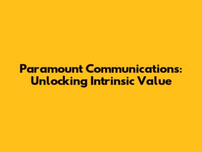 Paramount Communications: Unlocking Intrinsic Value