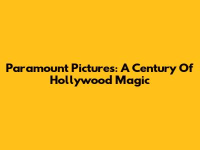 Paramount Pictures: A Century Of Hollywood Magic