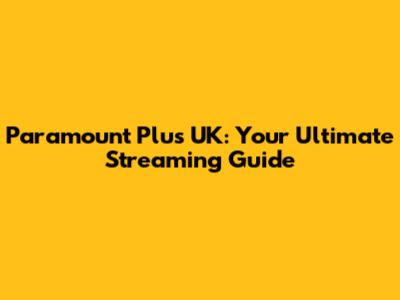 Paramount Plus UK: Your Ultimate Streaming Guide