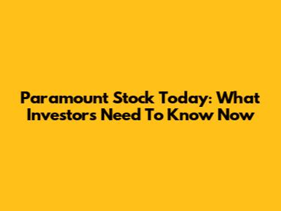 Paramount Stock Today: What Investors Need To Know Now