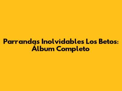 Parrandas Inolvidables Los Betos: Álbum Completo
