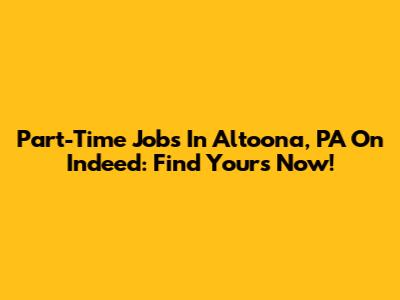 Part-Time Jobs In Altoona, PA On Indeed: Find Yours Now!