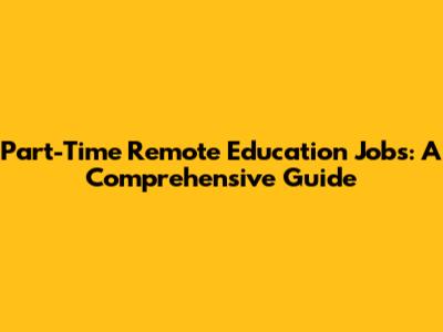 Part-Time Remote Education Jobs: A Comprehensive Guide
