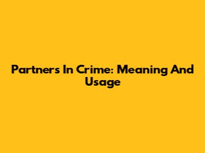 Partners In Crime: Meaning And Usage