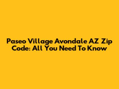 Paseo Village Avondale AZ Zip Code: All You Need To Know
