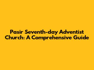 Pasir Seventh-day Adventist Church: A Comprehensive Guide