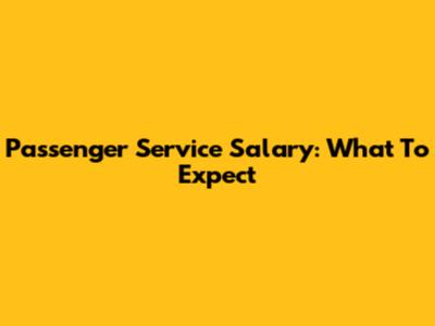 Passenger Service Salary: What To Expect