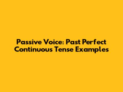 Passive Voice: Past Perfect Continuous Tense Examples