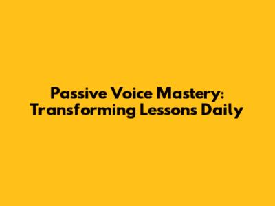 Passive Voice Mastery: Transforming Lessons Daily