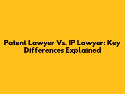 Patent Lawyer Vs. IP Lawyer: Key Differences Explained