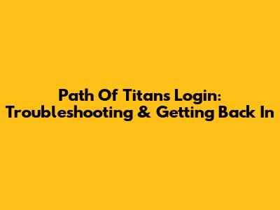 Path Of Titans Login: Troubleshooting & Getting Back In