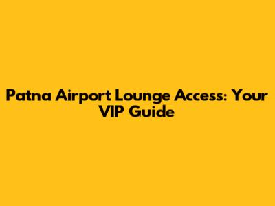 Patna Airport Lounge Access: Your VIP Guide