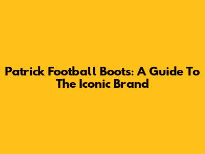 Patrick Football Boots: A Guide To The Iconic Brand