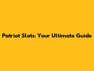 Patriot Slots: Your Ultimate Guide