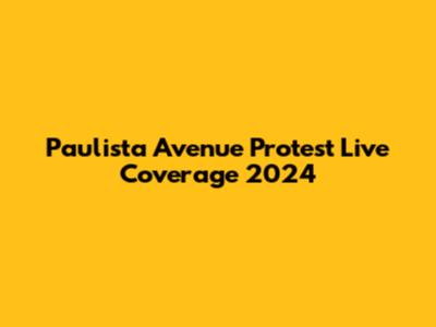 Paulista Avenue Protest Live Coverage 2024