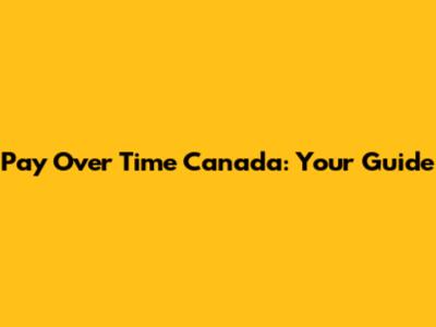Pay Over Time Canada: Your Guide