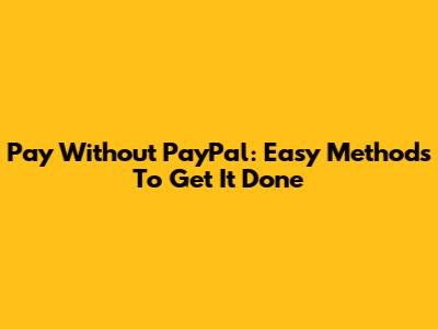 Pay Without PayPal: Easy Methods To Get It Done