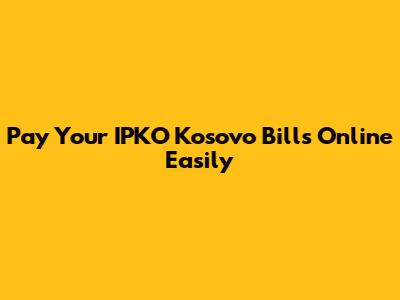 Pay Your IPKO Kosovo Bills Online Easily