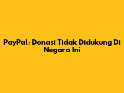 PayPal: Donasi Tidak Didukung Di Negara Ini