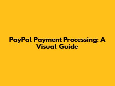 PayPal Payment Processing: A Visual Guide